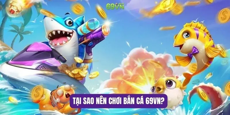 Tại sao nên chơi bắn cá 69VN?