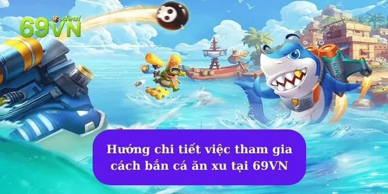 Khám phá những cách bắn cá ăn xu rinh thưởng lớn 6 Hướng chi tiết việc tham gia cách bắn cá ăn xu tại 69VN