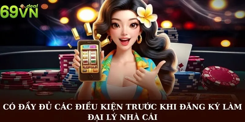 Đăng Ký Đại Lý 69VN Là gì? Cách Đăng Ký Đại Lý Nhà Cái 69VN 2 Có đầy đủ các điều kiện trước khi đăng ký làm đại lý nhà cái