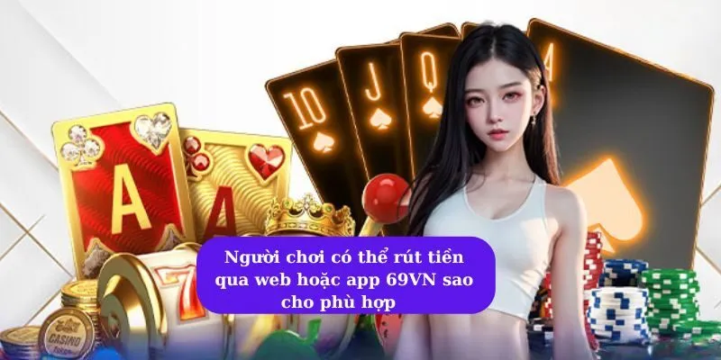 Hướng dẫn rút tiền 69VN đúng quy trình của nhà cái 6 Người chơi có thể rút tiền qua web hoặc app 69VN sao cho phù hợp
