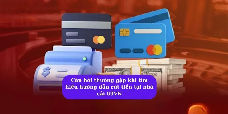 Hướng dẫn rút tiền 69VN đúng quy trình của nhà cái 7 Câu hỏi thường gặp khi tìm hiểu hướng dẫn rút tiền tại nhà cái 69VN