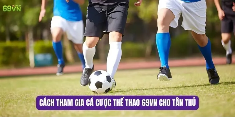 Cách tham gia cá cược thể thao 69VN cho tân thủ
