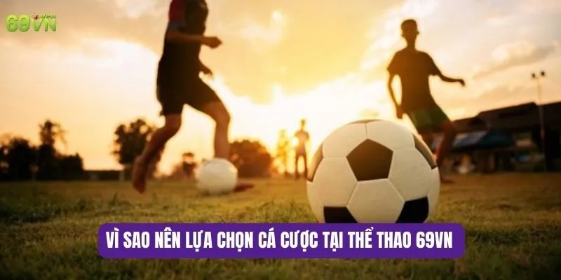 Vì sao nên lựa chọn cá cược tại thể thao 69VN